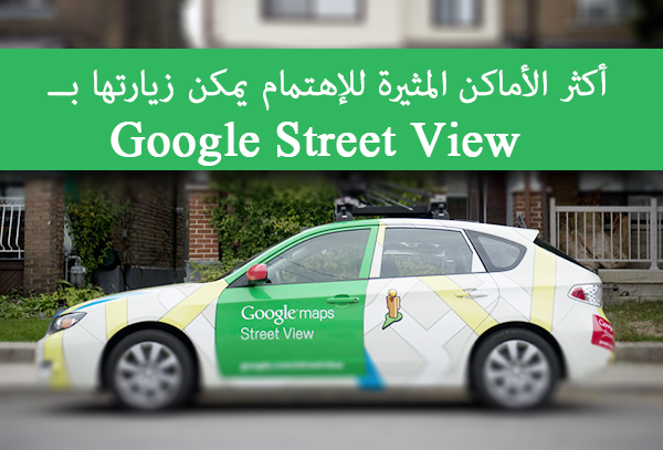  أكثر الأماكن المثيرة للإهتمام يمكن زيارتها بــ Google Street View 